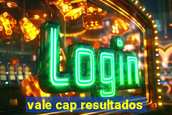 vale cap resultados